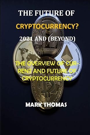 the future of cryptocurrency the overview of current and future of cryptocurrency 1st edition mark thomas