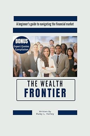 the wealth frontier a beginners guide to navigating the financial market 1st edition ruby l valley