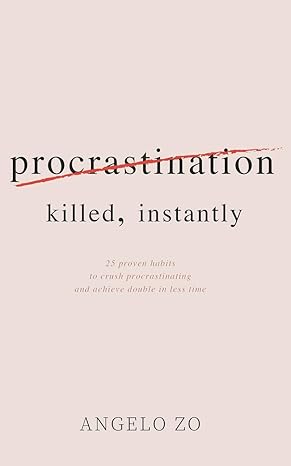 procrastination killed instantly 25 proven habits to crush procrastinating and achieve double in less time