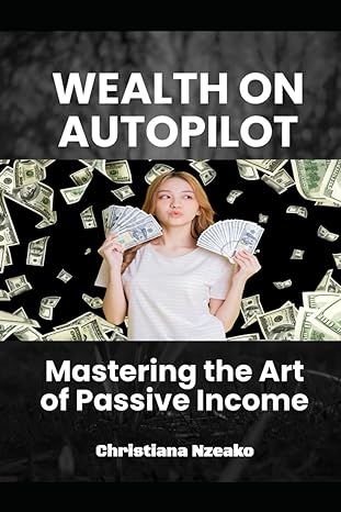 wealth on autopilot mastering the art of passive income 1st edition christiana nzeako b0ctgqg3wz,