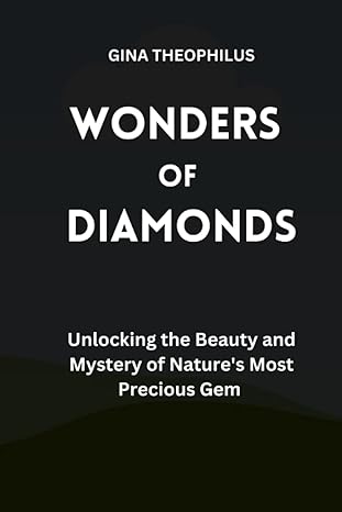 wonders of diamonds unlocking the beauty and mystery of natures most precious gem 1st edition gina theophilus