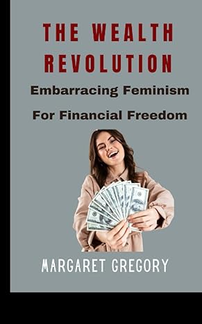 the wealth revolution embracing feminism for financial freedom 1st edition margaret gregory b0btrrlcbv,