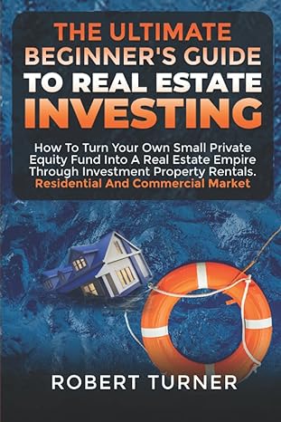 the ultimate beginners guide to real estate investing how to turn your own small private equity fund into a