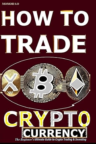 how to trade cryptocurrency the beginners ultimate guide to crypto trading and investing 1st edition momoh s