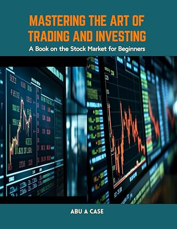 mastering the art of trading and investing a book on the stock market for beginners 1st edition abu a case