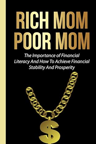 rich mom poor mom the importance of financial literacy and how to achieve financial stability and prosperity
