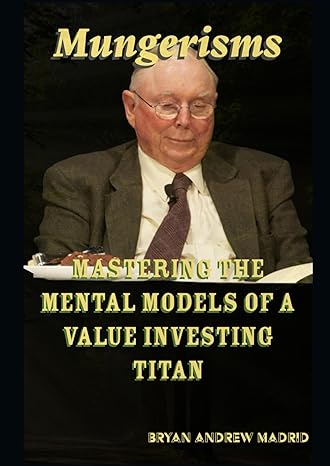 mungerisms mastering the mental models of a value investing titan lessons i learned from charlie munger 1st