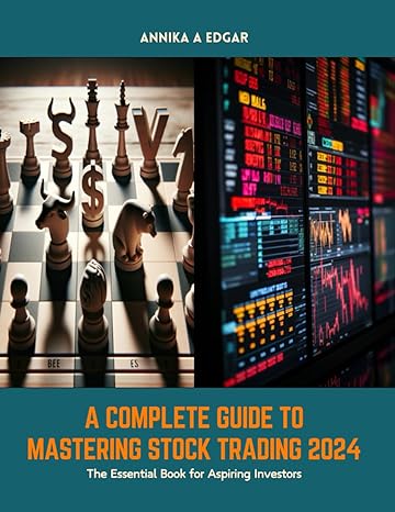 a complete guide to mastering stock trading 2024 the essential book for aspiring investors 1st edition annika
