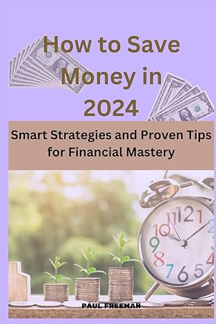 how to save money in 2024 smart strategies and proven tips for financial mastery 1st edition paul freeman