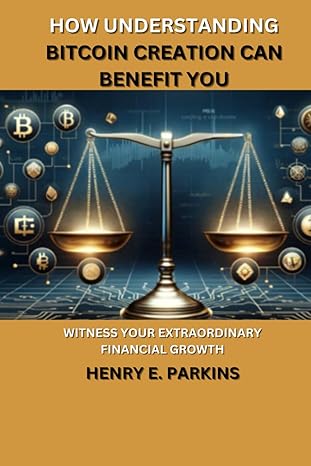 how understanding bitcoin creation can benefit you witness your extraordinary financial growth 1st edition