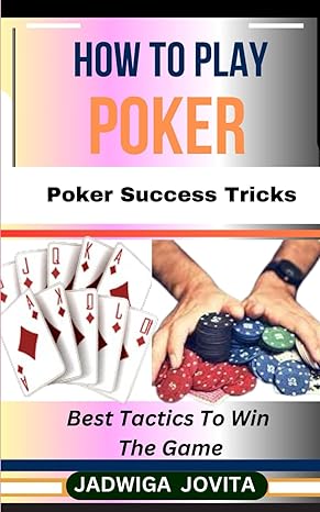 how to play poker poker success tricks best tactics to win the game 1st edition jadwiga jovita b0cxmfdlg1,
