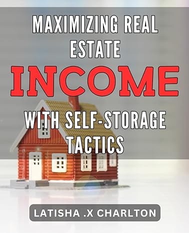 maximizing real estate income with self storage tactics unlock the full potential of your property proven