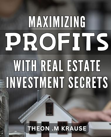 maximizing profits with real estate investment secrets unlocking the hidden real estate investment strategies