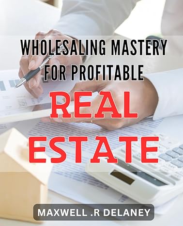 wholesaling mastery for profitable real estate master the art of real estate wholesaling and boost your