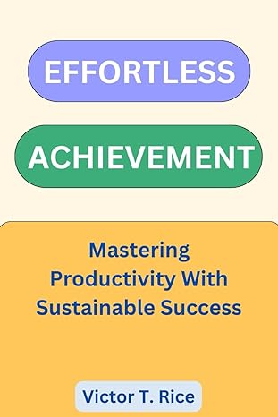 effortless achievement mastering productivity with sustainable success 1st edition victor t rice b0ctjstdmv,