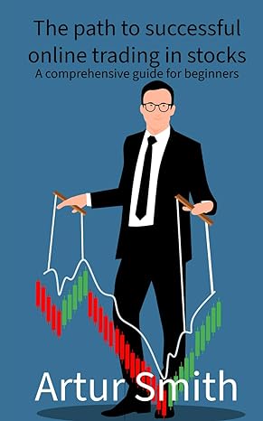 the path to successful online trading in stocks a comprehensive guide for beginners 1st edition artur smith