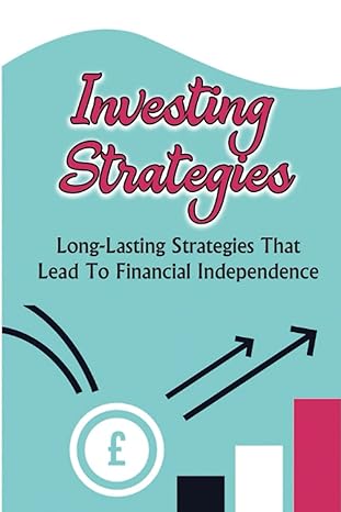 Investing Strategies Long Lasting Strategies That Lead To Financial Independence