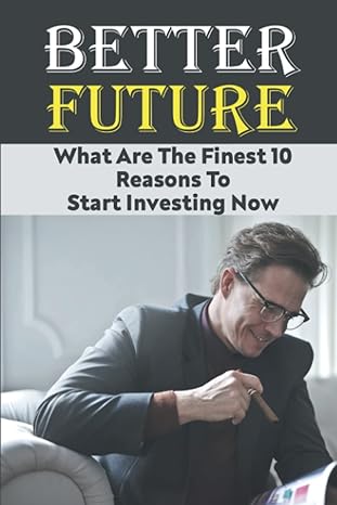 better future what are the finest 10 reasons to start investing now 1st edition kori gacusan b0bpgcb3z3,