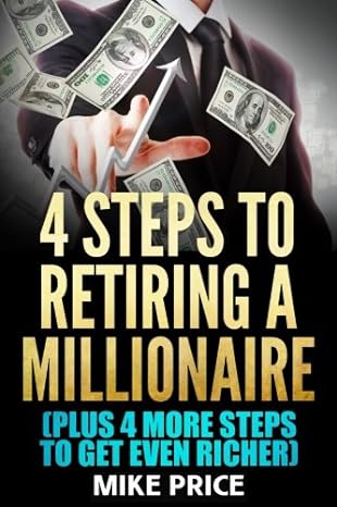 four steps to retiring a millionaire plus four more steps to get even richer 1st edition mike price