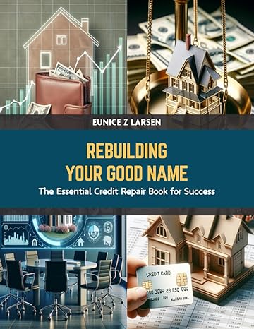 rebuilding your good name the essential credit repair book for success 1st edition eunice z larsen