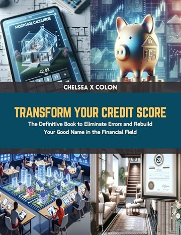 Transform Your Credit Score The Definitive Book To Eliminate Errors And Rebuild Your Good Name In The Financial Field