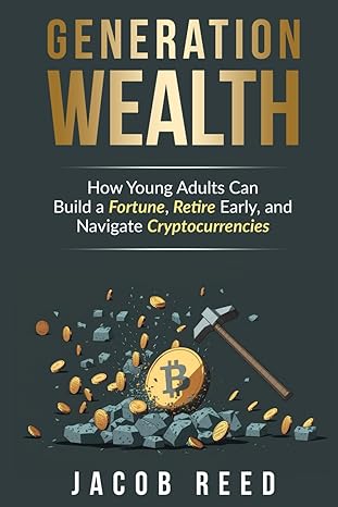 generation wealth how young adults can build a fortune retire early and navigate cryptocurrencies 1st edition
