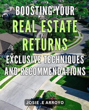 boosting your real estate returns exclusive techniques and recommendations maximize your real estate earnings