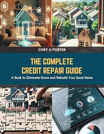 the complete credit repair guide a book to eliminate errors and rebuild your good name 1st edition cory u