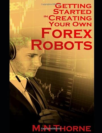 getting started in creating your own forex robots 1st edition mn thorne 1790407710, 978-1790407712