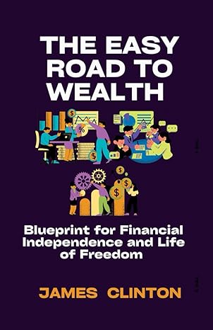 the easy road to wealth blueprint for financial independence and life of freedom 1st edition james clinton