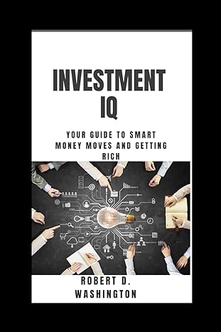 investment iq your guide to smart money moves and getting rich 1st edition robert d washington b0cvcdgz4m,