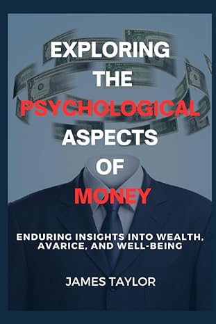 exploring the psychological aspects of money enduring insights into wealth avarice and well being 1st edition