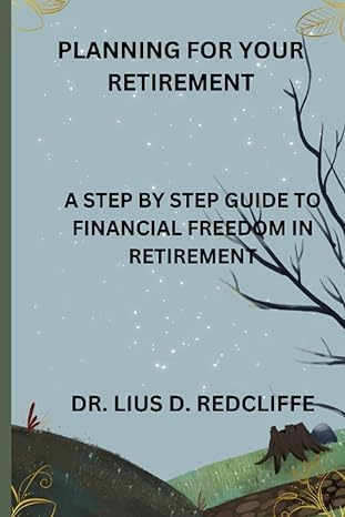 planning for your retirement a step by step guide to financial in retirement 1st edition dr lius d redcliffe