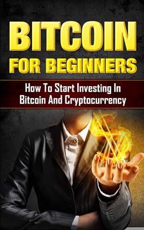 bitcoin for beginners how to start investing in bitcoin and cryptocurrency 1st edition joshua comer