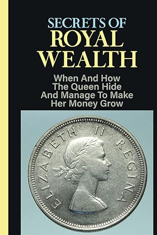 secrets of royal wealth when and how the queen hide and manage to make her money grow who is the richest