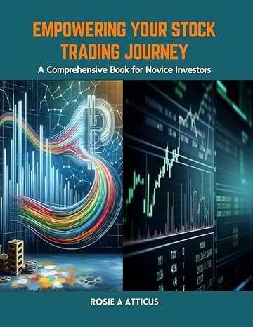 empowering your stock trading journey a comprehensive book for novice investors 1st edition rosie a atticus