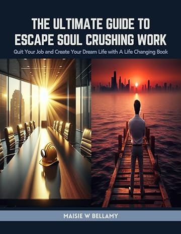 the ultimate guide to escape soul crushing work quit your job and create your dream life with a life changing
