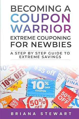 becoming a coupon warrior extreme couponing for newbies a step by step guide to extreme savings 1st edition