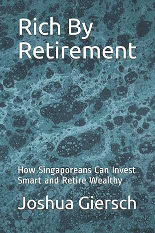 rich by retirement how singaporeans can invest smart and retire wealthy 1st edition joshua giersch