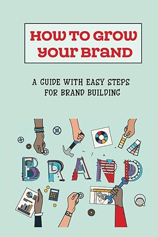 how to grow your brand a guide with easy steps for brand building what to do to build brand 1st edition
