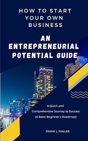 start your own business an entrepreneurial guide a quick and comprehensive journey to success 1st edition