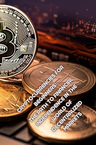 cryptocurrencies for beginners the path to financial independence in the world of decentralized markets 1st