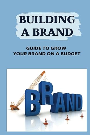 building a brand guide to grow your brand on a budget brand identify and experience 1st edition leona