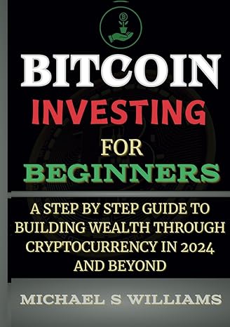 bitcoin investing for beginners a step by step guide to building wealth through cryptocurrency in 2024 1st
