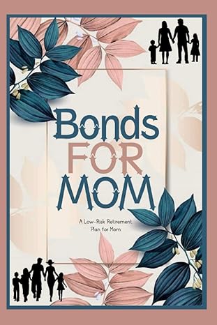 bonds for mom a low risk retirement plan for mom 1st edition joshua king b0br98711b, 979-8371583932