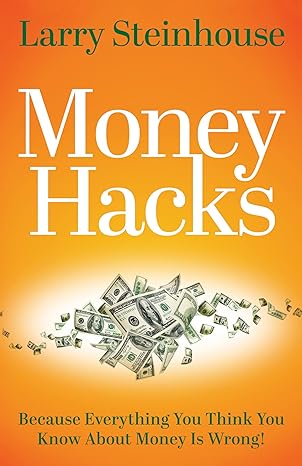 money hacks because everything you think you know about money is wrong 1st edition larry steinhouse