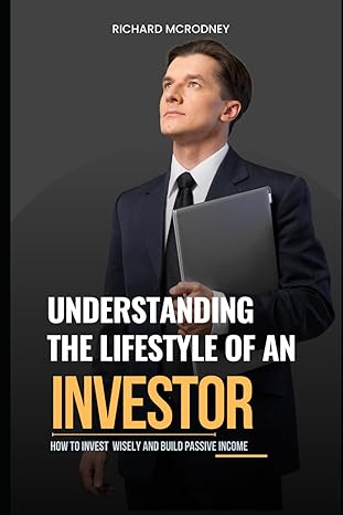 understanding the lifestyle of an investor how to invest wisely and build passive income 1st edition richard