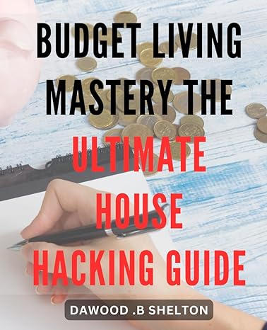 budget living mastery the ultimate house hacking guide unlock financial freedom and living abundance with the