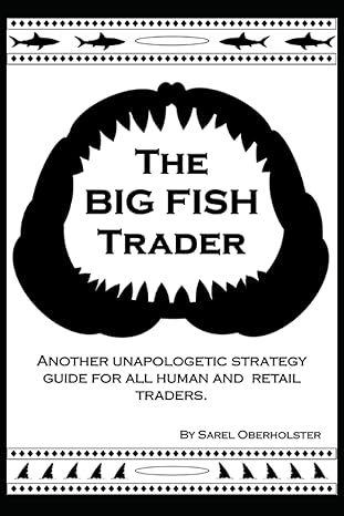 the big fish trader another unapologetic strategy guide for all human and retail traders 1st edition sarel