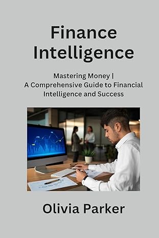 finance intelligence mastering money a comprehensive guide to financial intelligence and success 1st edition